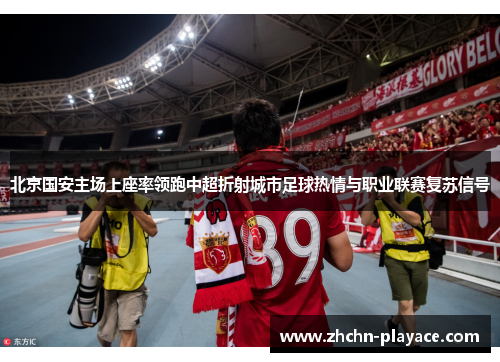 北京国安主场上座率领跑中超折射城市足球热情与职业联赛复苏信号