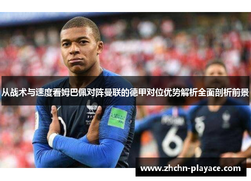 从战术与速度看姆巴佩对阵曼联的德甲对位优势解析全面剖析前景 从战术与速度看姆巴佩对阵曼联的德甲对位优势解析全面剖析前景