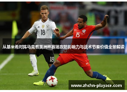 从基米希对阵马竞看美洲杯赛场攻防影响力与战术节奏价值全景解读