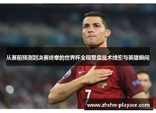 从赛前预测到决赛终章的世界杯全程复盘战术线索与英雄瞬间 从赛前预测到决赛终章的世界杯全程复盘战术线索与英雄瞬间