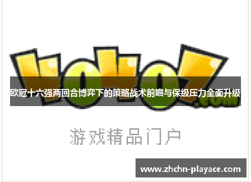 欧冠十六强两回合博弈下的策略战术前瞻与保级压力全面升级 欧冠十六强两回合博弈下的策略战术前瞻与保级压力全面升级